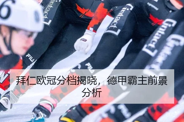 拜仁欧冠分档揭晓，德甲霸主前景分析