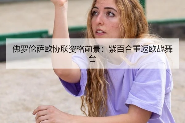 佛罗伦萨欧协联资格前景：紫百合重返欧战舞台