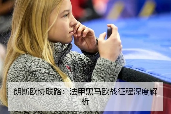 朗斯欧协联路：法甲黑马欧战征程深度解析