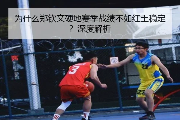 为什么郑钦文硬地赛季战绩不如红土稳定？深度解析